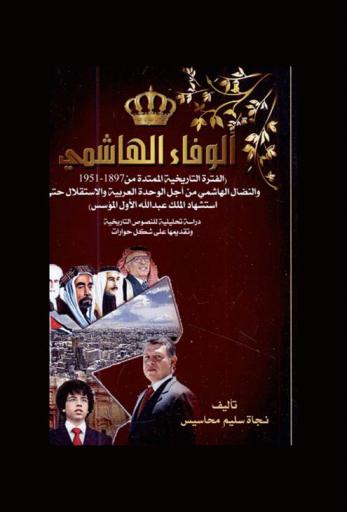  الوفاء الهاشمي : (الفترة التاريخية الممتدة من 1897-1951 والنضال الهاشمي من أجل الوحدة العربية والاستقال حتى استشهاد الملك عبد الله الأول المؤسس) : دراسة تحليلية للنصوص التاريخية وتقديمها على شكل حوارات