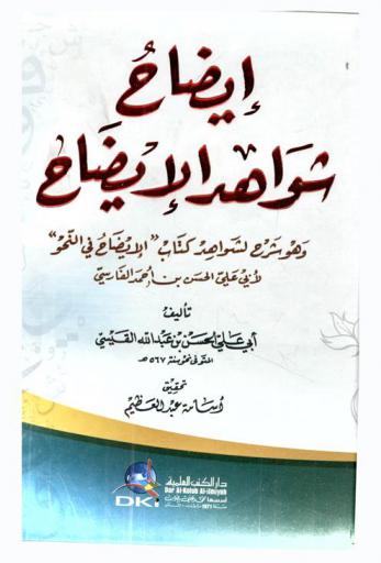 إيضاح شواهد الإيضاح : وهو شرح لشواهد كتاب \الإيضاح في النحو\ لأبي على الحسن بن أحمد الفارسي