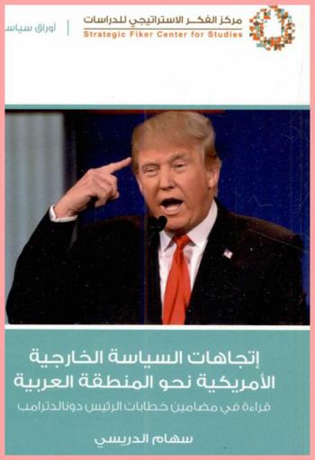  اتجاهات السياسة الخارجية الأمريكية نحو المنطقة العربية : قراءة في مضامين خطابات الرئيس دونالد ترامب