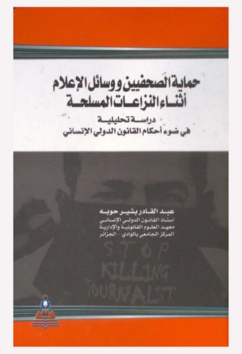  حماية الصحفيين ووسائل الإعلام أثناء النزاعات المسلحة : دراسة تحليلية في ضوء أحكام القانون الدولي الإنساني = Protecting journalists and media during armed conflicts : analytical study in the light of provisions International Humanitarian Law
