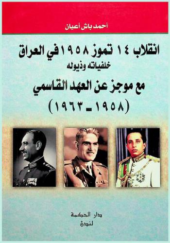 انقلاب 14 تموز 1958 في العراق : خلفياته وذيوله مع موجز عن العهد القاسمي (1958-1963)