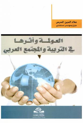 العولمة وأثرها في التربية والمجتمع العربي = Al-eawlamah wa atharuha fi altarbyah wa lmujtamae al-arabi : مجموعة بحوث تربوية حول آثار التأزم العولمي الاجتماعي والاقتصادي والسياسي على العرب والعالم