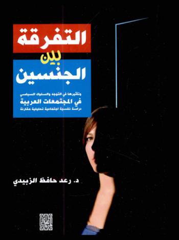 التفرقة بين الجنسين وتأثيرها في التوجه والسلوك السياسي في المجتمعات العربية : دراسة نفسية اجتماعية تحليلية مقارنة