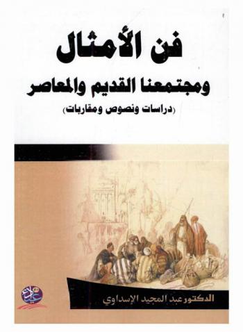 فن الأمثال ومجتمعنا القديم والمعاصر : (دراسات ونصوص ومقاربات)