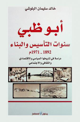  أبو ظبي : سنوات التأسيس والبناء 1892-1971 م : دراسة في تاريخها السياسي والاقتصادي والثقافي والاجتماعي