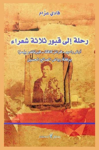  رحلة إلى قبور ثلاث شعراء : آثر رامبو-فرانز كافكا-فيرناندو ينسوا برفقة رياض الصالح الحسين
