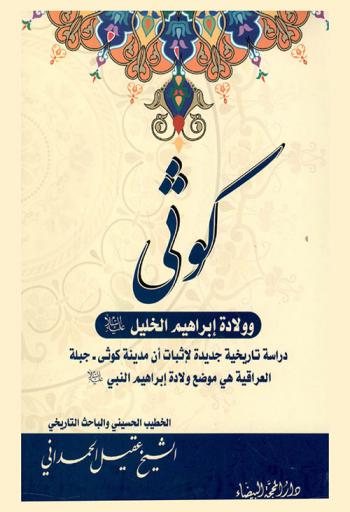 كوثي وولادة إبراهيم الخليل عليه السلام : دراسة تاريخية جديدة لإثبات أن مدينة كوثي-جبلة العراقية هي موضع ولادة إبراهيم النبي عليه السلام