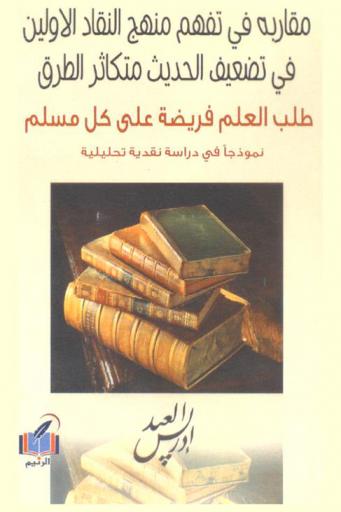  مقاربة في تفهم منهج النقاد الأولين في تضعيف الحديث متكاثر الطرق : طلب العلم فريضة على كل مسلم نموذجا في دراسة نقدية تحليلية