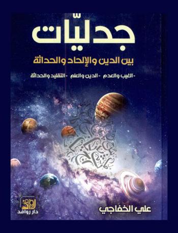  جدليات بين الدين والإلحاد والحداثة : الغيب والعدم-الدين والعلم-التقليد والحداثة : مقاربات ونتائج
