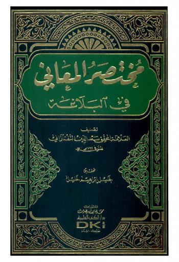  مختصر المعاني (في البلاغة) وهو شرح لكتاب \تلخيص المفتاح\ للخطيب القزويني الذي وضعه تلخيصا للقسم الثالث الخاص ب \البيان والمعاني\ من كتاب \مفتاح العلوم\ للسكاكي