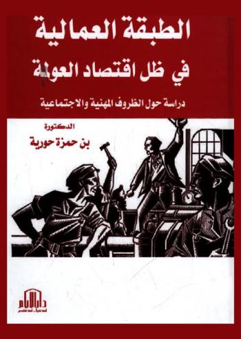  الطبقة العمالية في ظل اقتصاد العولمة : دراسة حول الظروف المهنية والاجتماعية