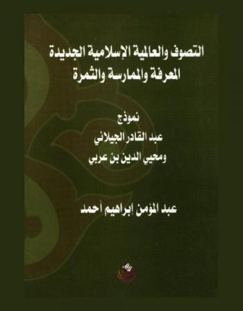  التصوف والعالمية الإسلامية الجديدة : المعرفة والممارسة والثمرة : نموذج عبد القادر الجيلاني ومحيي الدين بن عربي