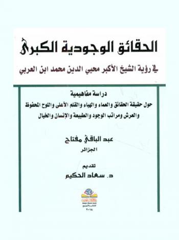  الحقائق الوجودية الكبرى في رؤية الشيخ الأكبر محيي الدين محمد بن العربي = Great existential facts : دراسة مفاهيمية حول حقيقة الحقائق والعماء والهباء والقلم الأعلى واللوح المحفوظ والعرش ومراتب الوجود والطبيعة والإنسان والخيال