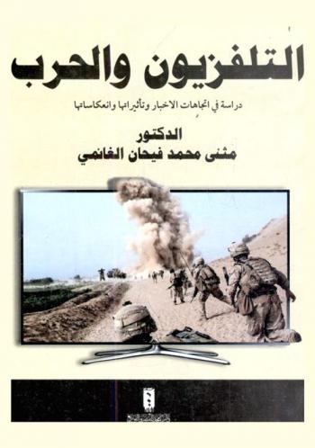  التلفزيون والحرب : دراسة في اتجاهات الأخبار وتأثيراتها وانعكاساتها