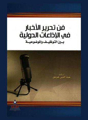 فن تحرير الأخبار في الإذاعات الدولية بين التوظيف والموضوعية =  The art of news editing at international radio broadcasting stations between employment and objectivity