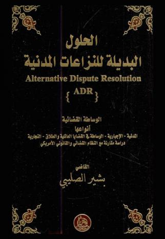  الحلول البديلة للنزاعات المدنية = Alternative dispute resolution ADR : الوساطة القضائية وأنواعها المدنية-الإجبارية-الوساطة في القضايا العائلية والطلاق-التجارية : دراسة مقارنة مع النظام القضائي والقانوني الأمريكي