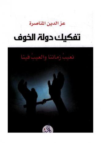  تفكيك دولة الخوف : نعيب زماننا والعيب فينا