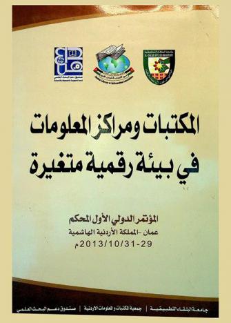  المكتبات ومراكز المعلومات في بيئة رقمية متغيرة = Libraries and information centers in a changing digital environment : المؤتمر الدولي الأول المحكم عمان، المملكة الأردنية الهاشمية 29-31 / 10 / 2013 م.
