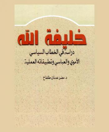 خليفة الله : دراسة في الخطاب السياسي الأموي والعباسي وتطبيقاته العملية