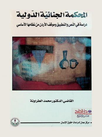  المحكمة الجنائية الدولية : دراسة في النص والتطبيق وموقف الأردن من نظامها الأساسي