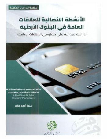 الأنشطة الاتصالية للعلاقات العامة في البنوك الأردنية : (دراسة ميدانية على ممارسي العلاقات العامة) = Public relations communictive activities in Jordanian banks : a field study of public relations' practitioners