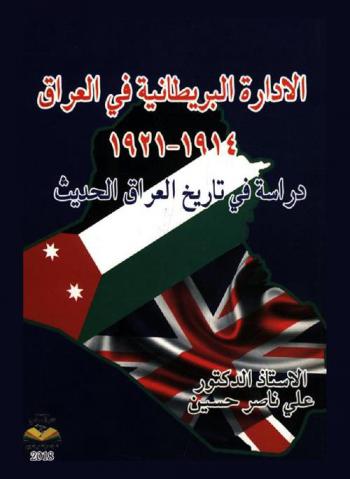  الإدارة البريطانية في العراق 1914-1921 : دراسة في تاريخ العراق منذ أواخر عهد الدولة العثمانية إلى تتويج الأمير فيصل بن الحسين ملكا على العراق
