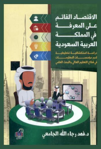  الاقتصاد القائم على المعرفة في المملكة العربية السعودية: \دراسة استكشافية تخطيطية لدور مؤسسات المعلومات في قطاع التعليم العالي والبحث العلمي\