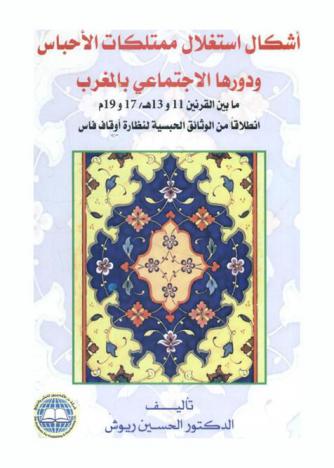  أشكال استغلال ممتلكات الأحباس ودورها الاجتماعي بالمغرب مابين القرنين 11 و13هـ / 17 و19 م : انطلاقا من الوثائق الحبسية لنظارة أوقاف فاس
