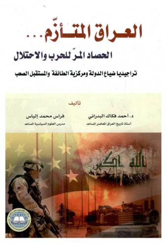  العراق المتأزم... : الحصاد المر للحرب والاحتلال (تراجيديا ضياع الدولة ومركزية الطائفية والمستقبل الصعب)