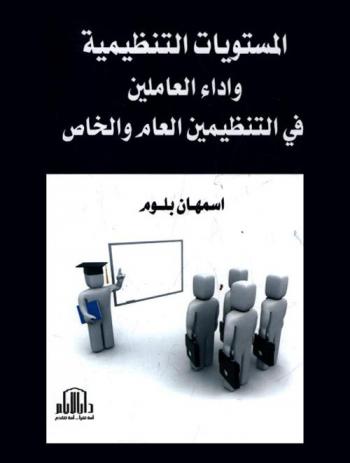  المستويات التنظيمية وأداء العاملين في التنظيمين العام والخاص