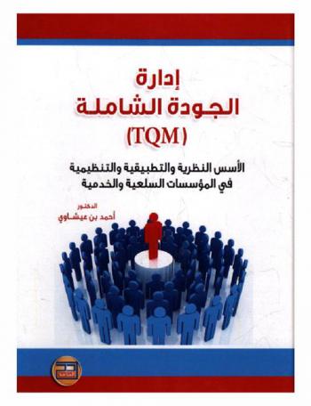  إدارة الجودة الشاملة (TQM) : الأسس النظرية والتطبيقية والتنظيمية في المؤسسات السلعية والخدمية