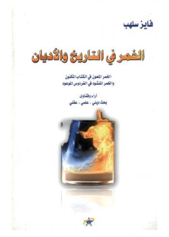  الخمر في التاريخ والأديان : الخمر الملعون في الكتاب المكنون والخمر المنشود في الفردوس الموعود : آراء وفتاوى : بحث ديني، علمي، عقلي