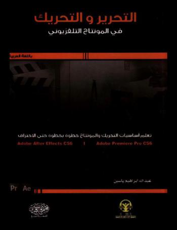  التحرير والتحريك في المونتاج التلفزيوني : تعلم أساسيات التحريك والمونتاج خطوة بخطوة حتى الاحتراف : Adobe after effect CS6 / Adobe Premiere Pro CS6