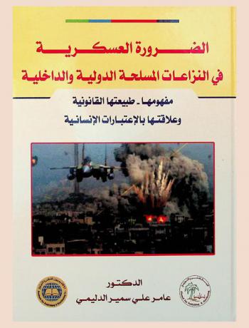 الضرورة العسكرية في النزاعات المسلحة الدولية والداخلية : مفهومها، طبيعتها القانونية وعلاقتها بالاعتبارات الإنسانية