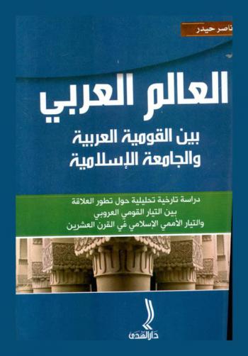  العالم العربي بين القومية العربية والجامعة الإسلامية : دراسة تاريخية تحليلية حول تطور العلاقة بين التيار القومي العروبي والتيار الأممي الإسلامي في القرن العشرين