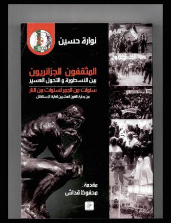  المثقفون الجزائريون بين الأسطورة والتحول العسير من سنوات الجمر إلى سنوات اللهب من بداية القرن العشرين لغاية الاستقلال