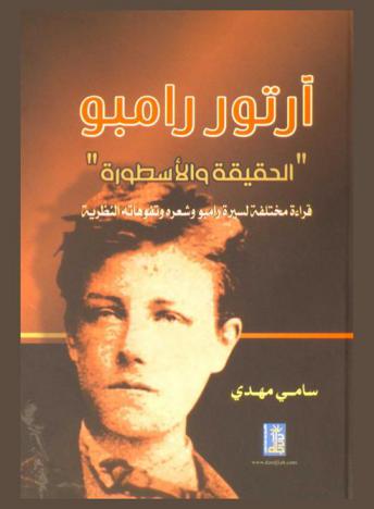  آرتور رامبو : الحقيقة والأسطورة : قراءة مختلفة لسيرة رامبو وشعره وتفوهاته النظرية