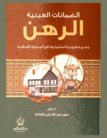  الضمانات العينية : الرهن ومدى مشروعية استثمارها في المصارف الإسلامية = Collaterals : in kind and the extent of the legitimacy of its investment by Islamic banks
