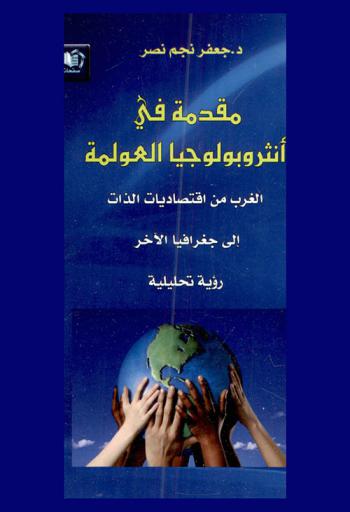 مقدمة في أنثروبولوجيا العولمة : الغرب من اقتصاديات الذات إلى جغرافية الآخر : (رؤية تحليلية)