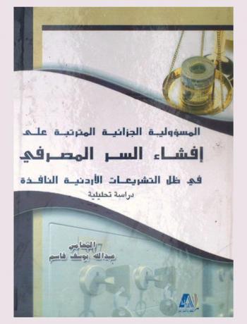  المسؤولية الجزائية المترتبة على إفشاء السر المصرفي في ظل التشريعات الأردنية النافذة : دراسة تحليلية