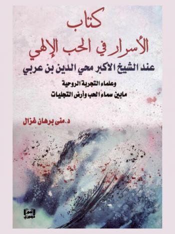 كتاب الأسرار في الحب الإلهي عند الشيخ محي الدين بن عربي وعلماء التجربة الروحية ما بين سماء الحب وأرض التجليات : دراسة أدبية وروحانية جديدة للأولياء الكبار حقيقة حدائق المحبة الإنسانية وشواهدها الدينية والروحية والجمالية .... المتميزة