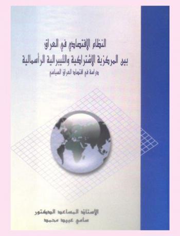  النظام الاقتصادي في العراق بين الاشتراكية المركزية والليبرالية الرأسمالية : \دراسة في اقتصاد العراق السياسي\