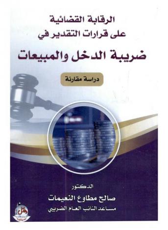  الرقابة القضائية على قرارات التقدير في ضريبة الدخل والمبيعات : \دراسة مقارنة\