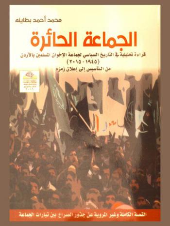  الجماعة الحائرة : قراءة تحليلية في التاريخ السياسي لجماعة الإخوان المسلمين بالأردن (1945-2015) من التأسيس إلى إعلان زمزم : القصة الكاملة وغير المروية عن جذور الصراع بين تيارات الجماعة