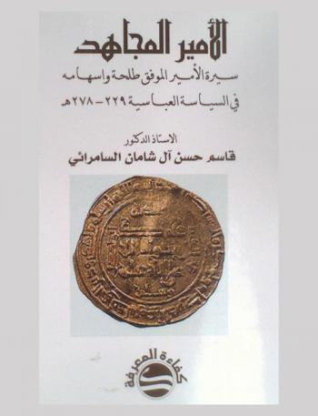  الأمير المجاهد : سيرة الأمير الموفق طلحة واسهامه في السياسة العباسية 229-287 هـ
