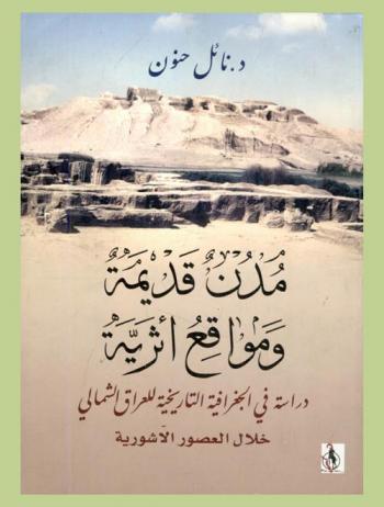  مدن قديمة ومواقع أثرية : دراسة في الجغرافية التاريخية للعراق الشمالي خلال العصور الآشورية