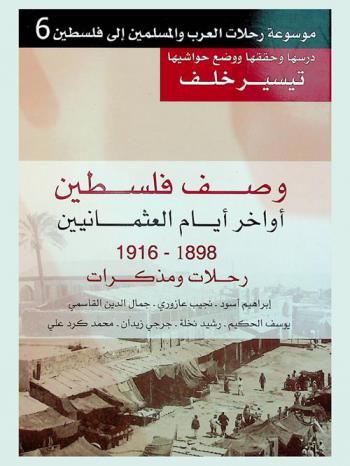  وصف فلسطين أواخر أيام العثمانين 1898-1916 : رحلات ومذكرات إبراهيم أسود، نجيب عازوري، جمال الدين القاسمي، يوسف الحكيم، رشيد نخلة، جرجي زيدان، محمد كرد علي