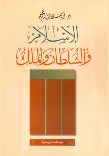  الإسلام والسلطان والملك : دراسة تأريخية في العلاقة بين ظهور الإسلام وتأسيس الدولة العربية الإسلامية الأولى في مرحلة صدر الإسلام (1-60 هـ / 622-680 م)