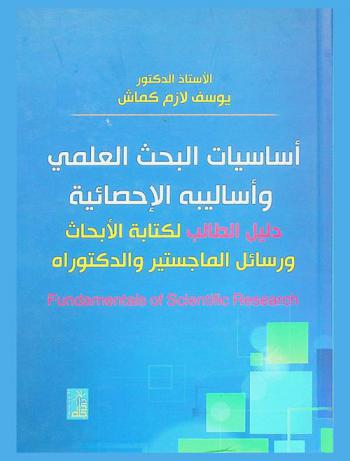  أساسيات البحث العلمي = Fundamentals of scientific research : وأساليبه الإحصائية : دليل الطالب لكتابة الأبحاث ورسائل الماجستير والدكتورة