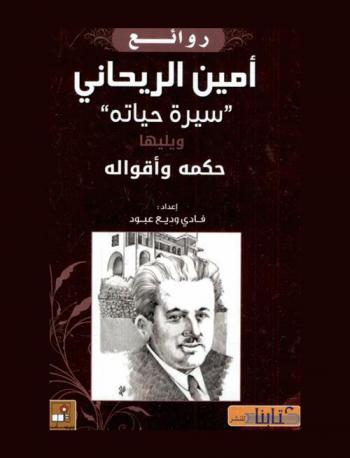  روائع أمين الريحاني : \سيرة حياته\ ؛ ويليها حكمه وأقواله